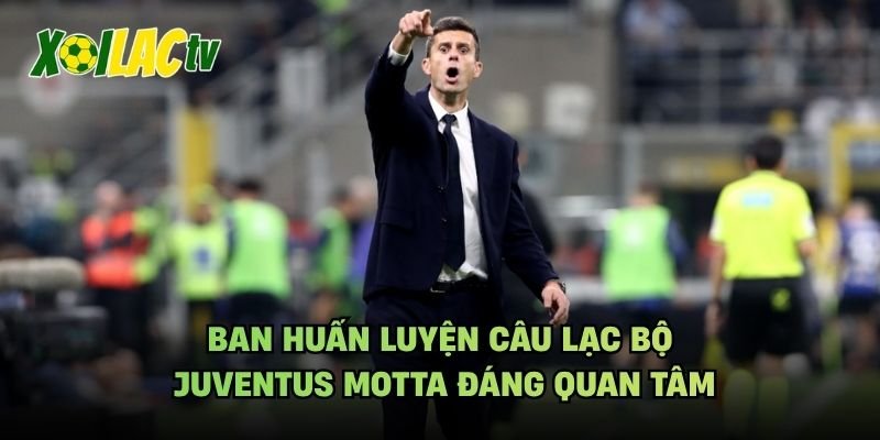Ban Huấn Luyện Câu Lạc Bộ Juventus Motta Đáng Quan Tâm
