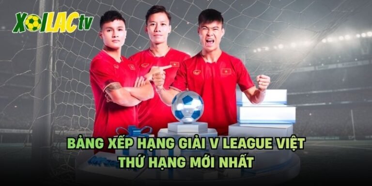 Bảng Xếp Hạng Giải V League Việt - Thứ Hạng Mới Nhất