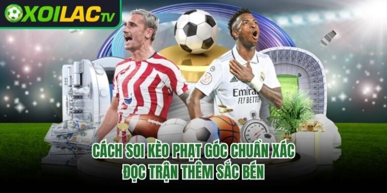 Cách Soi Kèo Phạt Góc Chuẩn Xác - Đọc Trận Thêm Sắc Bén