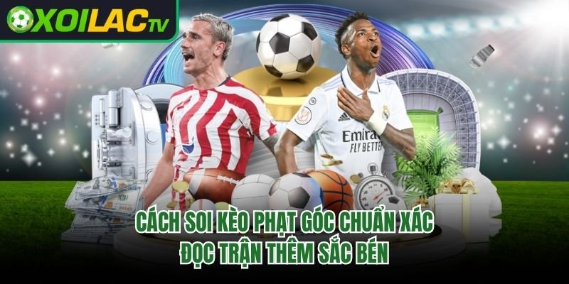 Cách Soi Kèo Phạt Góc Chuẩn Xác – Đọc Trận Thêm Sắc Bén