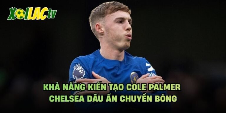 Khả Năng Kiến Tạo Cole Palmer Chelsea Dấu Ấn Chuyền Bóng