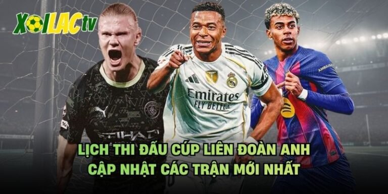 Lịch Thi Đấu Cúp Liên Đoàn Anh - Cập Nhật Các Trận Mới Nhất