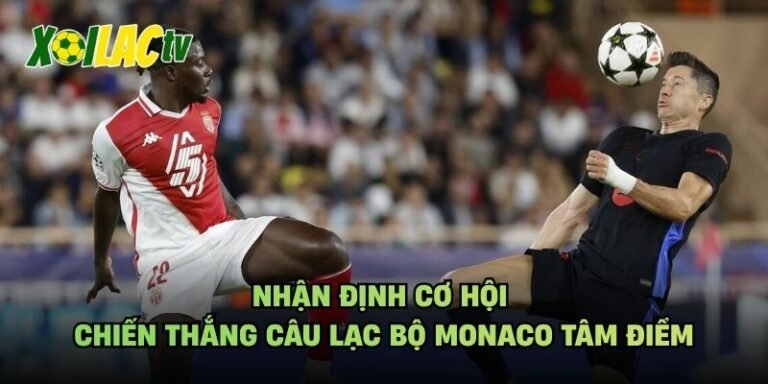 Nhận Định Cơ Hội Chiến Thắng Câu Lạc Bộ Monaco Tâm Điểm