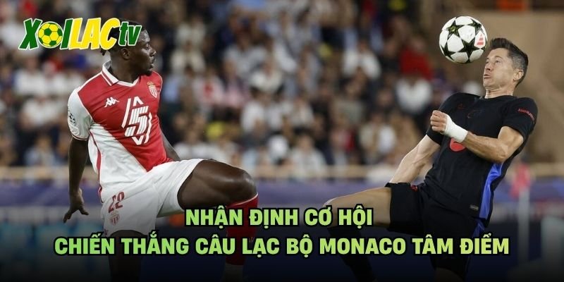 Nhận Định Cơ Hội Chiến Thắng Câu Lạc Bộ Monaco Tâm Điểm