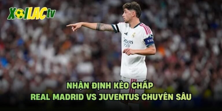 Nhận Định Kèo Chấp Real Madrid Vs Juventus Chuyên Sâu
