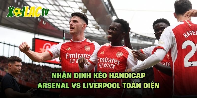 Nhận Định Kèo Handicap Arsenal Vs Liverpool Toàn Diện