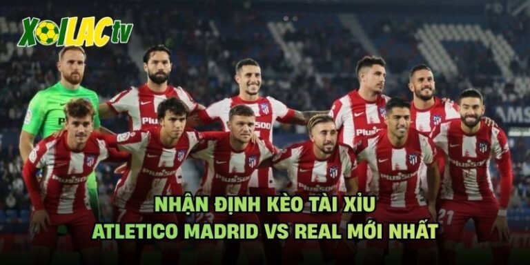 Nhận Định Kèo Tài Xỉu Atletico Madrid Vs Real Mới Nhất