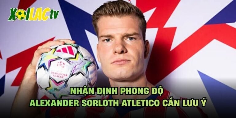 Nhận Định Phong Độ Alexander Sorloth Atletico Cần Lưu Ý