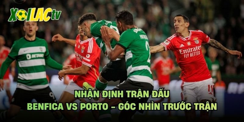 Nhận Định Trận Đấu Benfica Vs Porto - Góc Nhìn Trước Trận