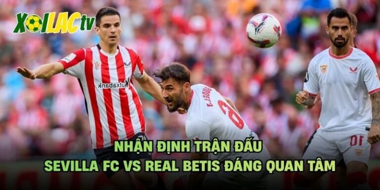 Nhận Định Trận Đấu Sevilla FC Vs Real Betis Đáng Quan Tâm