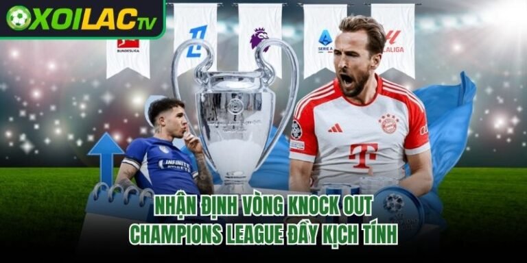 Nhận Định Vòng Knock Out Champions League Đầy Kịch Tính