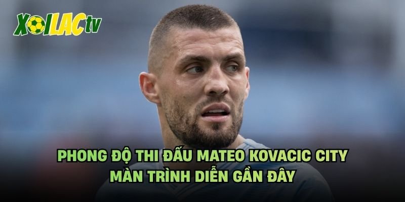 Phong Độ Thi Đấu Mateo Kovacic City – Màn Trình Diễn Gần Đây