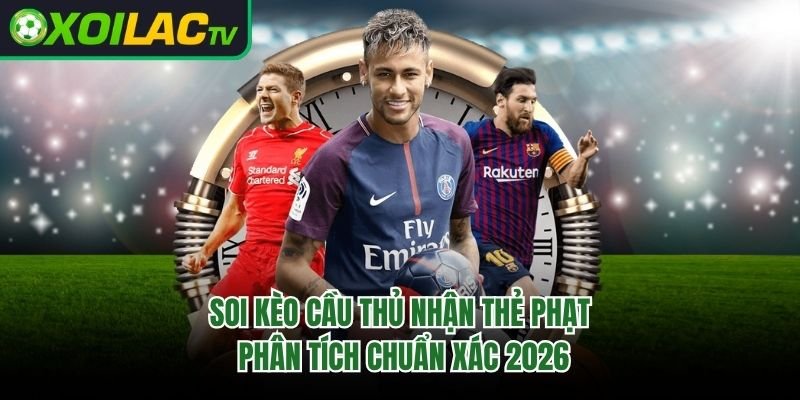 Soi Kèo Cầu Thủ Nhận Thẻ Phạt – Phân Tích Chuẩn Xác 2026