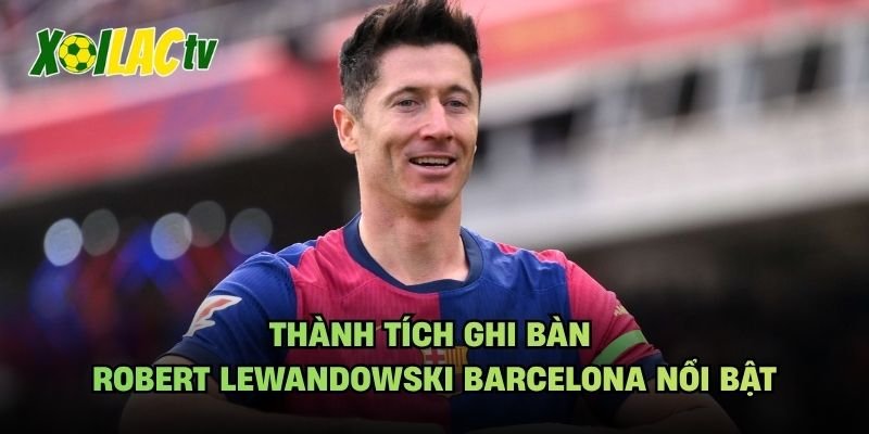 Thành Tích Ghi Bàn Robert Lewandowski Barcelona Nổi Bật