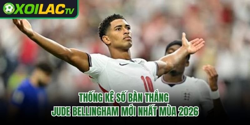Thống Kê Số Bàn Thắng Jude Bellingham Mới Nhất Mùa 2026 