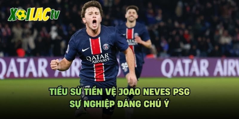 Tiểu Sử Tiền Vệ Joao Neves PSG – Sự Nghiệp Đáng Chú Ý