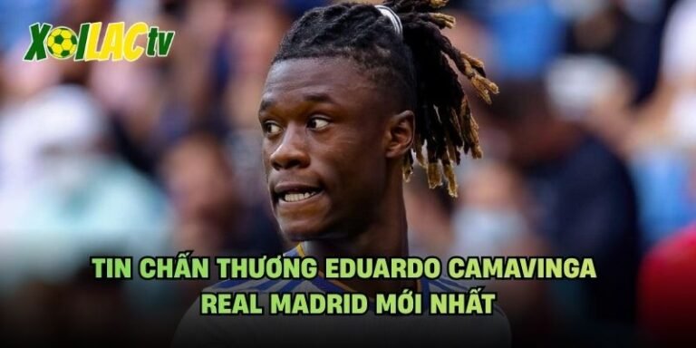 Tin Chấn Thương Eduardo Camavinga Real Madrid Mới Nhất