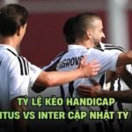 Tỷ Lệ Kèo Handicap Juventus Vs Inter Cập Nhật Tỷ Lệ Mới