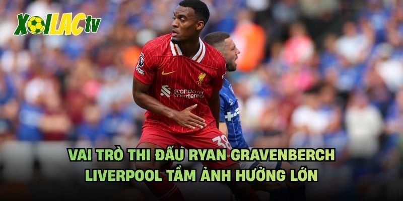 Vai Trò Thi Đấu Ryan Gravenberch Liverpool Tầm Ảnh Hưởng Lớn