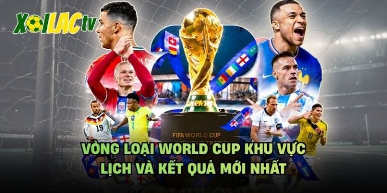 Vòng Loại World Cup Khu Vực - Lịch Và Kết Quả Mới Nhất