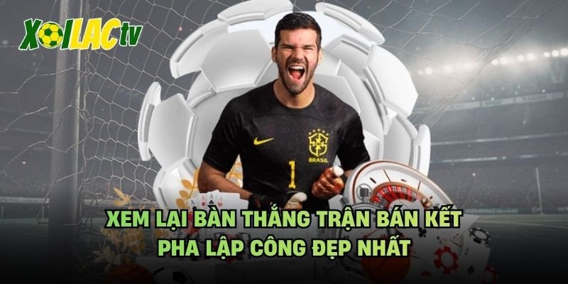 Xem Lại Bàn Thắng Trận Bán Kết – Pha Lập Công Đẹp Nhất